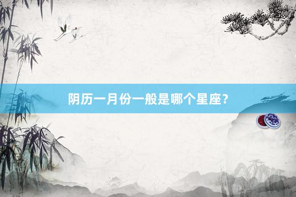 阴历一月份一般是哪个星座？