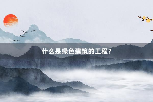 什么是绿色建筑的工程？