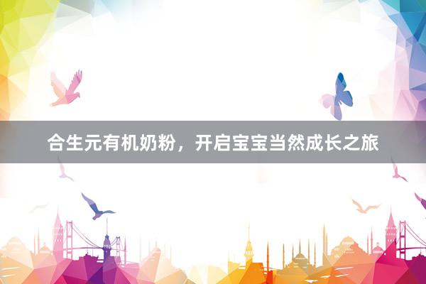 合生元有机奶粉，开启宝宝当然成长之旅