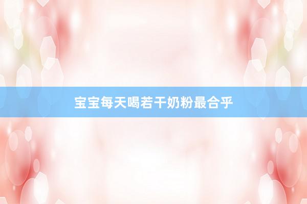 宝宝每天喝若干奶粉最合乎